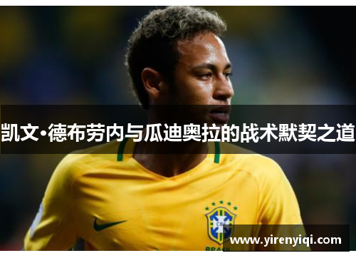 凯文·德布劳内与瓜迪奥拉的战术默契之道