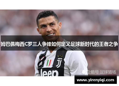 姆巴佩梅西C罗三人争锋如何定义足球新时代的王者之争