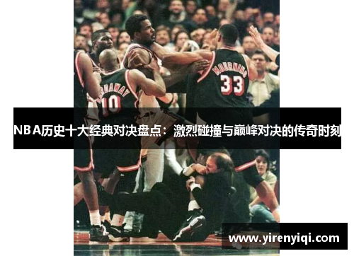 NBA历史十大经典对决盘点：激烈碰撞与巅峰对决的传奇时刻
