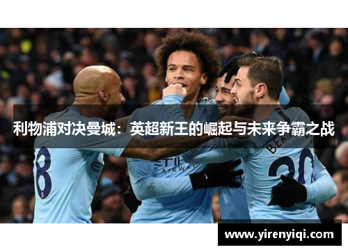利物浦对决曼城：英超新王的崛起与未来争霸之战