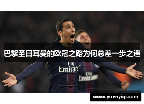 巴黎圣日耳曼的欧冠之路为何总差一步之遥