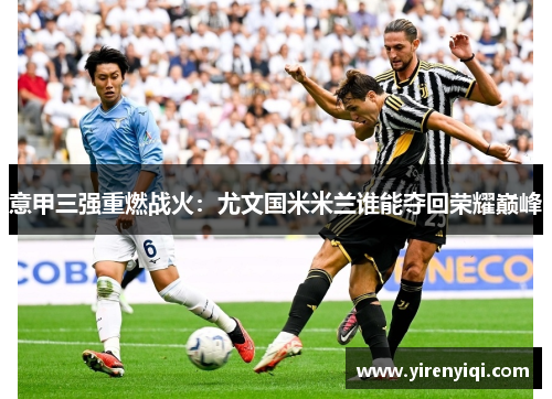 意甲三强重燃战火：尤文国米米兰谁能夺回荣耀巅峰