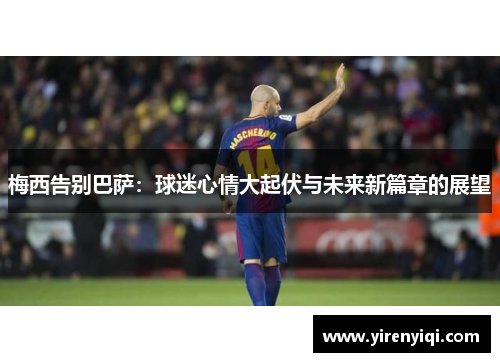 梅西告别巴萨：球迷心情大起伏与未来新篇章的展望