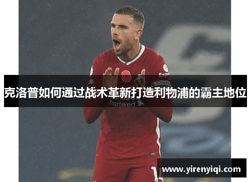 克洛普如何通过战术革新打造利物浦的霸主地位