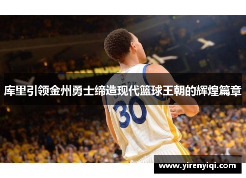 库里引领金州勇士缔造现代篮球王朝的辉煌篇章