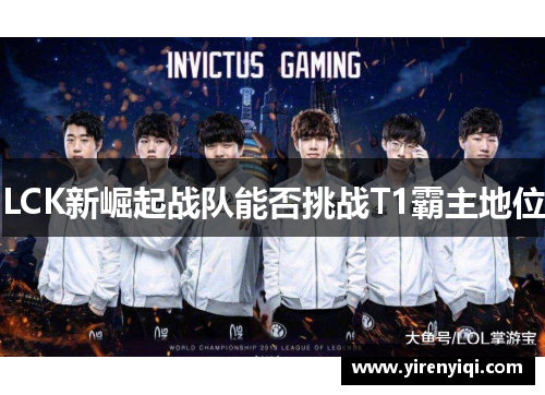 LCK新崛起战队能否挑战T1霸主地位
