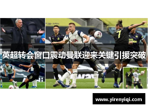 英超转会窗口震动曼联迎来关键引援突破