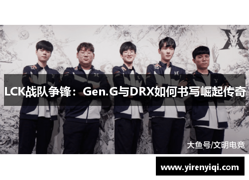 LCK战队争锋：Gen.G与DRX如何书写崛起传奇