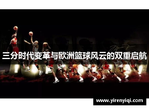 三分时代变革与欧洲篮球风云的双重启航