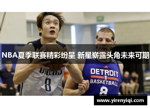 NBA夏季联赛精彩纷呈 新星崭露头角未来可期