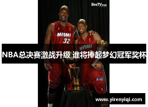 NBA总决赛激战升级 谁将捧起梦幻冠军奖杯