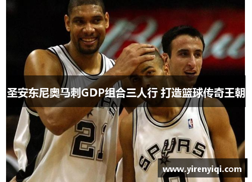 圣安东尼奥马刺GDP组合三人行 打造篮球传奇王朝