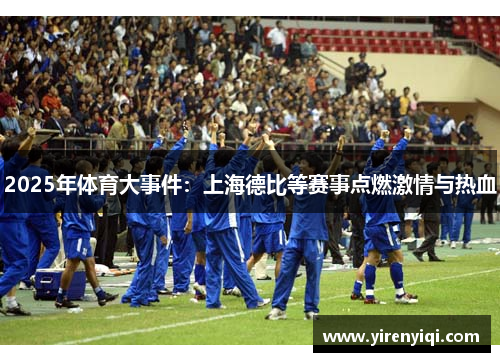 2025年体育大事件：上海德比等赛事点燃激情与热血