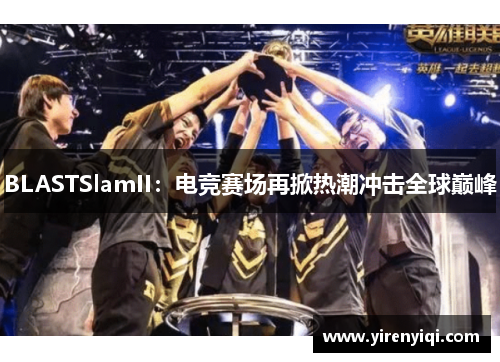 BLASTSlamII：电竞赛场再掀热潮冲击全球巅峰