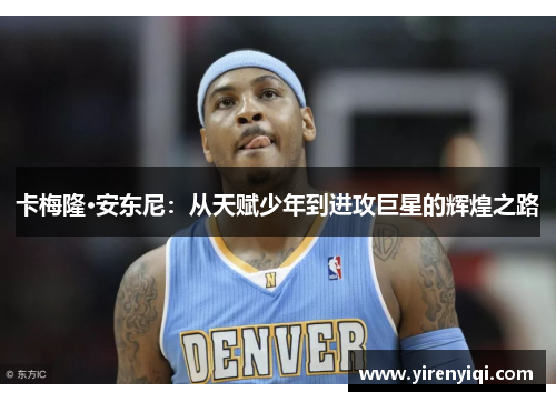卡梅隆·安东尼：从天赋少年到进攻巨星的辉煌之路