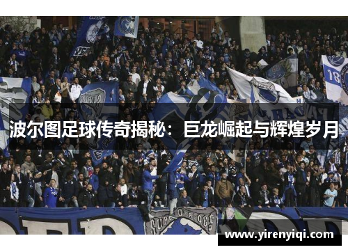 波尔图足球传奇揭秘：巨龙崛起与辉煌岁月