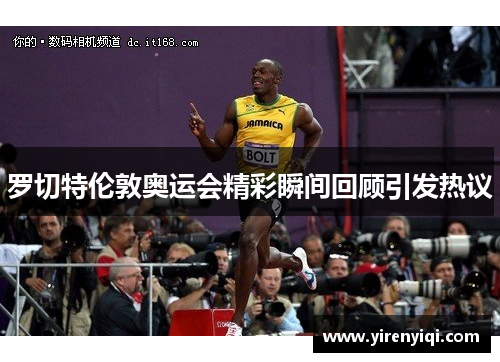 罗切特伦敦奥运会精彩瞬间回顾引发热议