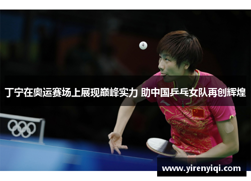 丁宁在奥运赛场上展现巅峰实力 助中国乒乓女队再创辉煌